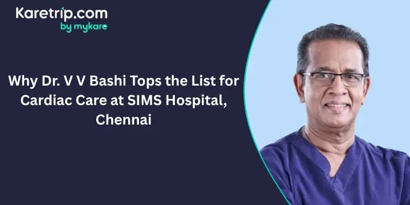 Why Dr. V V Bashi Tops the List for Cardiac Care at SIMS Hospital, Chennai, Karterip