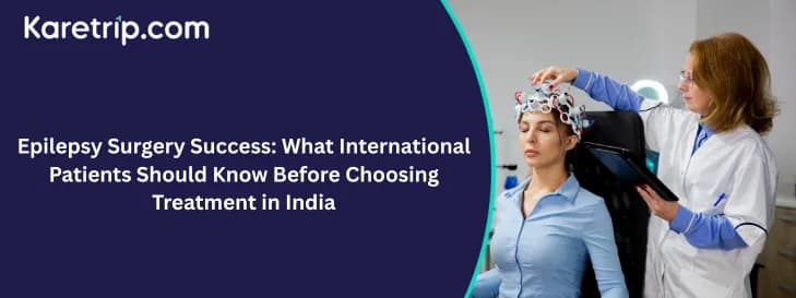 Epilepsy Surgery Success: What International Patients Should Know Before Choosing Treatment in India, Karetrip