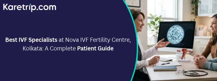 Best IVF Specialists at Nova IVF Fertility Centre, Kolkata: A Complete Patient Guide, Karetrip