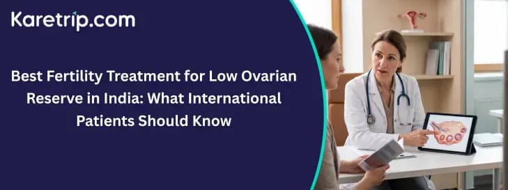 Best Fertility Treatment for Low Ovarian Reserve in India: What International Patients Should Know, with karetrip