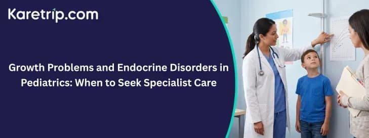 Growth Problems and Endocrine Disorders in Pediatrics: When to Seek Specialist Care, Karetrip