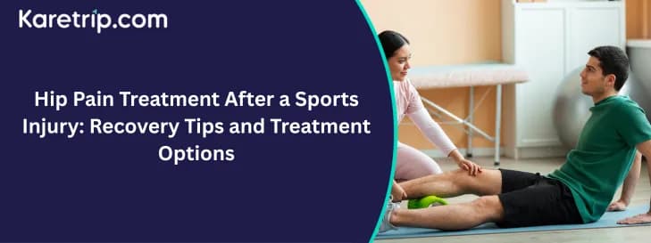 Hip Pain Treatment After a Sports Injury: Recovery Tips and Treatment Options, With karetrip
