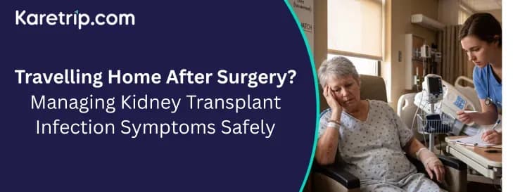 Traveling Home After Surgery? Managing Kidney Transplant Infection Symptoms Safely with karetrip